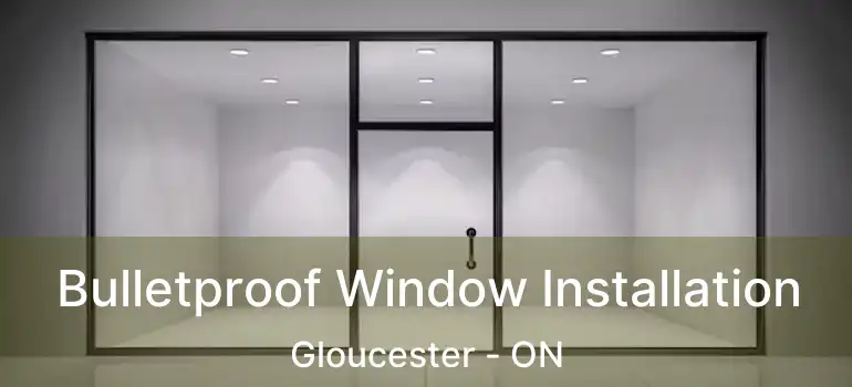  Bulletproof Window Installation Gloucester - ON