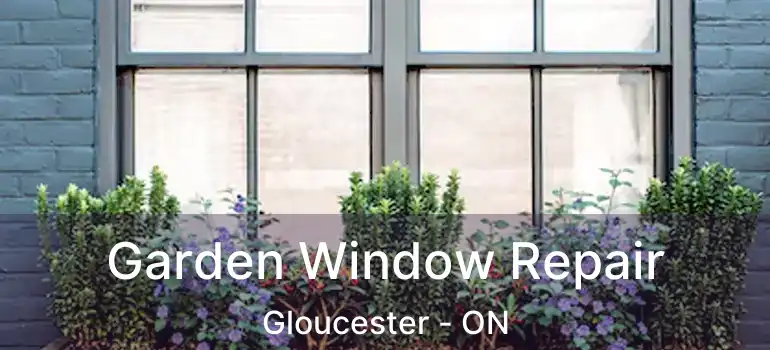 Garden Window Repair Gloucester - ON