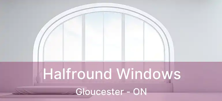 Halfround Windows Gloucester - ON
