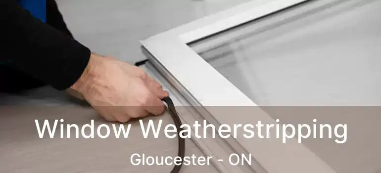 Window Weatherstripping Gloucester - ON